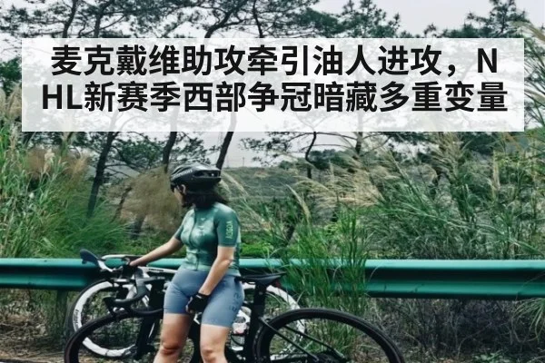 麦克戴维助攻牵引油人进攻，NHL新赛季西部争冠暗藏多重变量