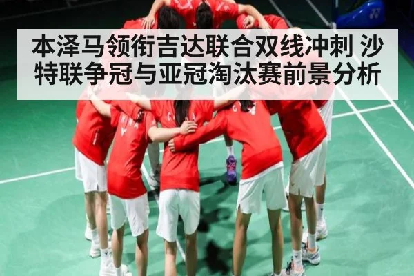 本泽马领衔吉达联合双线冲刺 沙特联争冠与亚冠淘汰赛前景分析