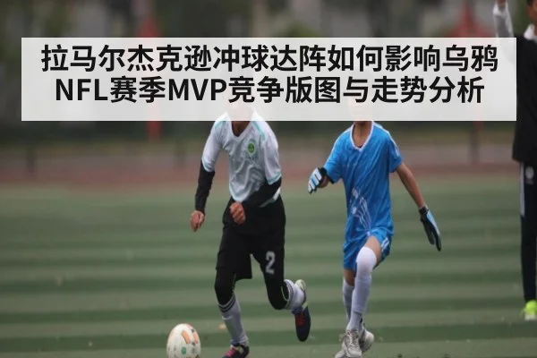 拉马尔杰克逊冲球达阵如何影响乌鸦NFL赛季MVP竞争版图与走势分析